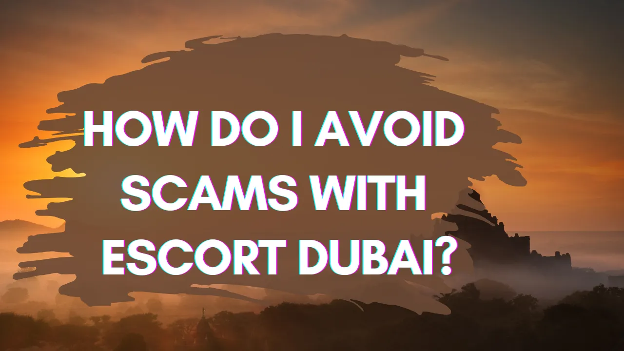 How Do I Avoid Scams with Escort Dubai